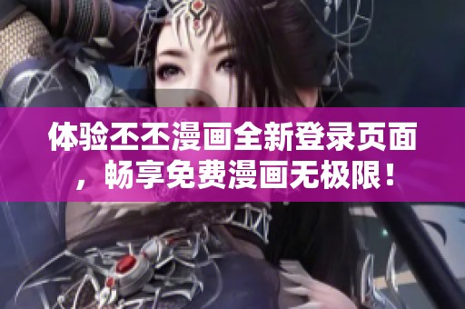 体验丕丕漫画全新登录页面，畅享免费漫画无极限！
