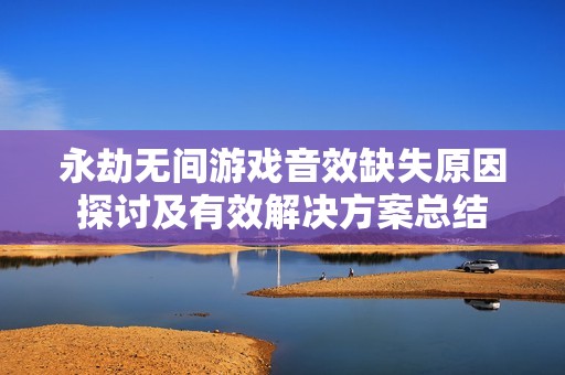 永劫无间游戏音效缺失原因探讨及有效解决方案总结