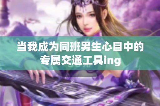 当我成为同班男生心目中的专属交通工具ing
