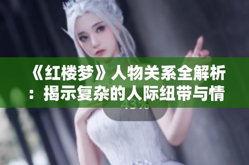 《红楼梦》人物关系全解析：揭示复杂的人际纽带与情感纠葛