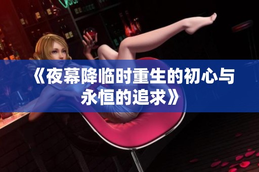 《夜幕降临时重生的初心与永恒的追求》