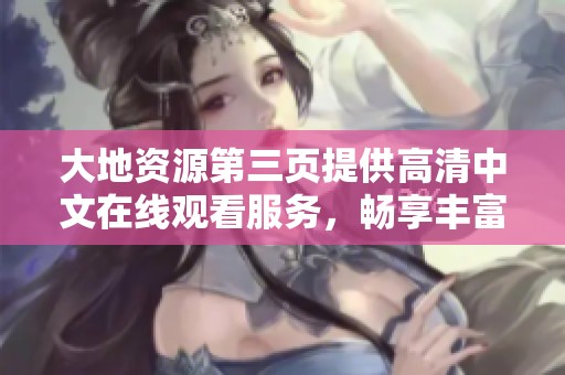 大地资源第三页提供高清中文在线观看服务，畅享丰富影视内容