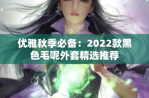 优雅秋季必备：2022款黑色毛呢外套精选推荐