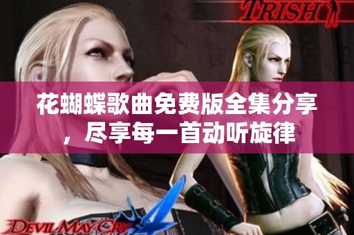 花蝴蝶歌曲免费版全集分享，尽享每一首动听旋律
