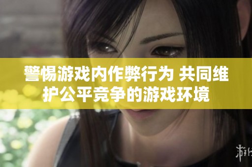 警惕游戏内作弊行为 共同维护公平竞争的游戏环境