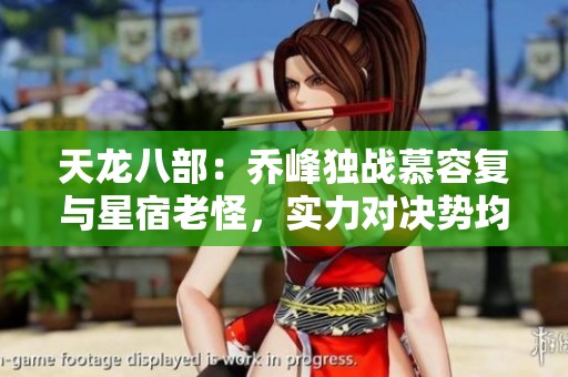 天龙八部：乔峰独战慕容复与星宿老怪，实力对决势均力敌