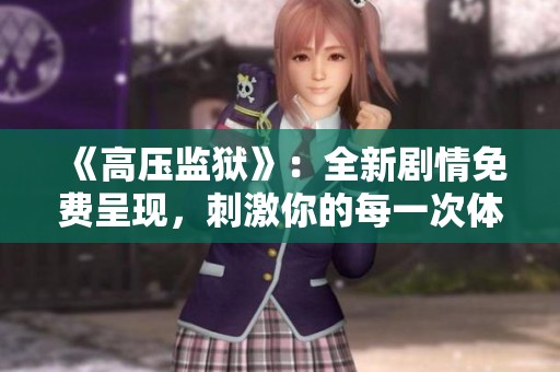 《高压监狱》：全新剧情免费呈现，刺激你的每一次体验