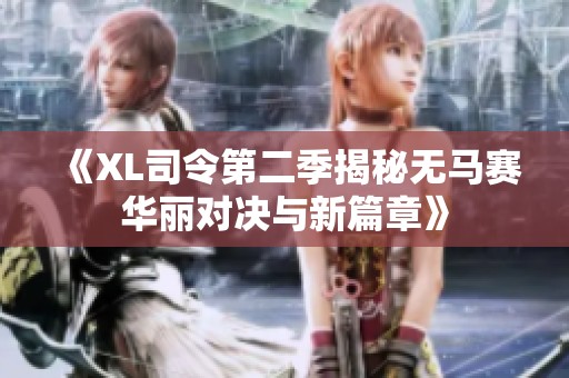 《XL司令第二季揭秘无马赛华丽对决与新篇章》