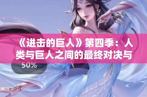 《进击的巨人》第四季：人类与巨人之间的最终对决与宿命之战