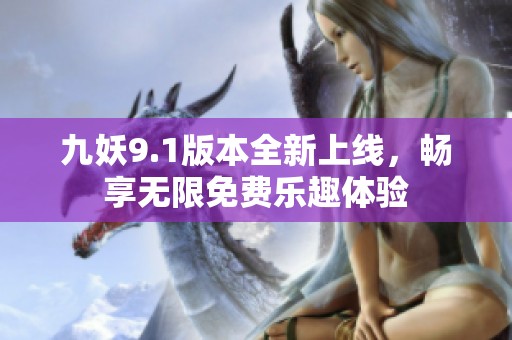 九妖9.1版本全新上线，畅享无限免费乐趣体验