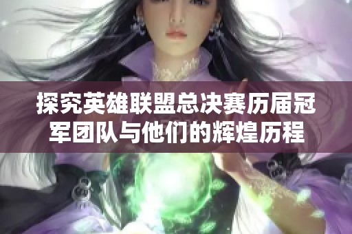 探究英雄联盟总决赛历届冠军团队与他们的辉煌历程