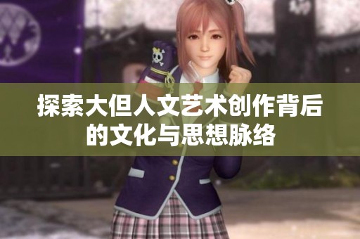 探索大但人文艺术创作背后的文化与思想脉络