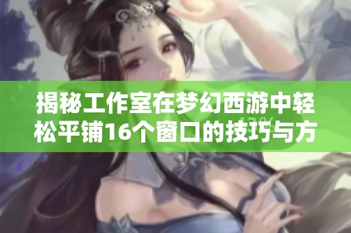 揭秘工作室在梦幻西游中轻松平铺16个窗口的技巧与方法