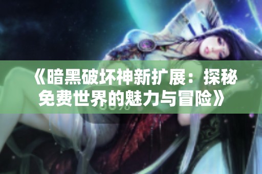 《暗黑破坏神新扩展：探秘免费世界的魅力与冒险》