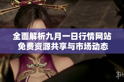 全面解析九月一日行情网站 免费资源共享与市场动态解读