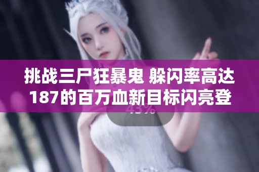 挑战三尸狂暴鬼 躲闪率高达187的百万血新目标闪亮登场