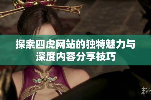 探索四虎网站的独特魅力与深度内容分享技巧