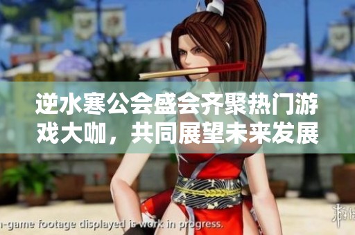 逆水寒公会盛会齐聚热门游戏大咖，共同展望未来发展新机遇
