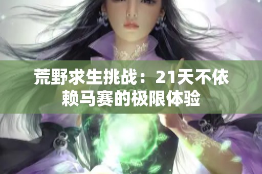荒野求生挑战：21天不依赖马赛的极限体验