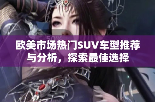 欧美市场热门SUV车型推荐与分析，探索最佳选择