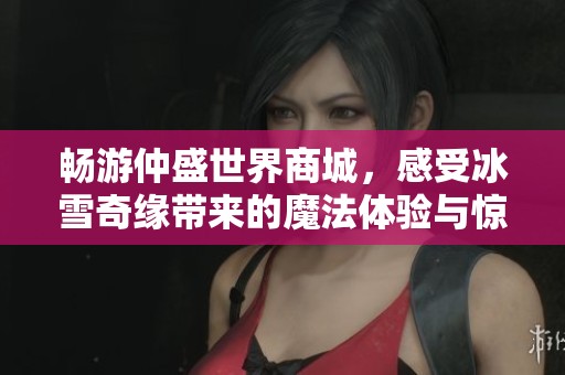畅游仲盛世界商城，感受冰雪奇缘带来的魔法体验与惊喜！