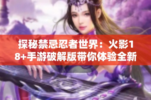 探秘禁忌忍者世界：火影18+手游破解版带你体验全新乐趣