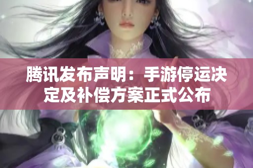 腾讯发布声明：手游停运决定及补偿方案正式公布
