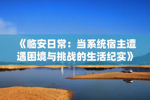 《临安日常：当系统宿主遭遇困境与挑战的生活纪实》