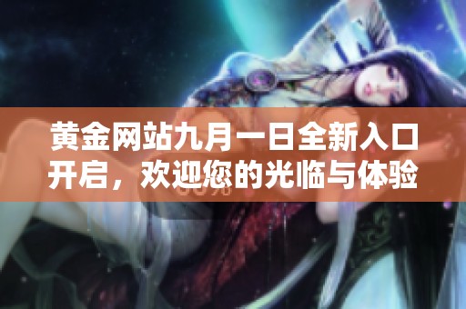黄金网站九月一日全新入口开启，欢迎您的光临与体验