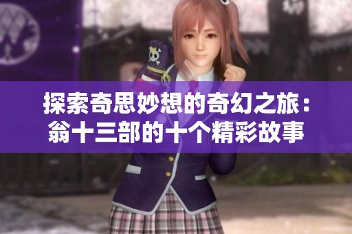 探索奇思妙想的奇幻之旅：翁十三部的十个精彩故事