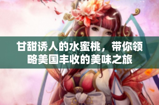 甘甜诱人的水蜜桃，带你领略美国丰收的美味之旅