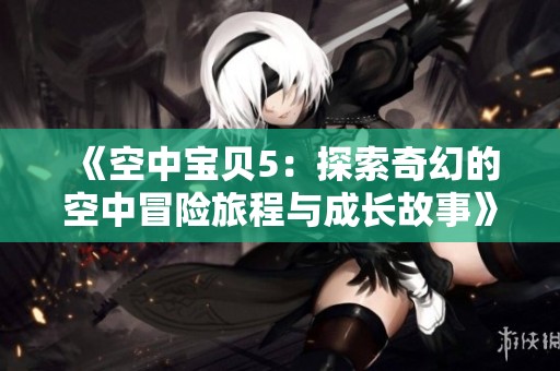 《空中宝贝5：探索奇幻的空中冒险旅程与成长故事》
