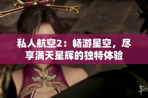 私人航空2：畅游星空，尽享满天星辉的独特体验