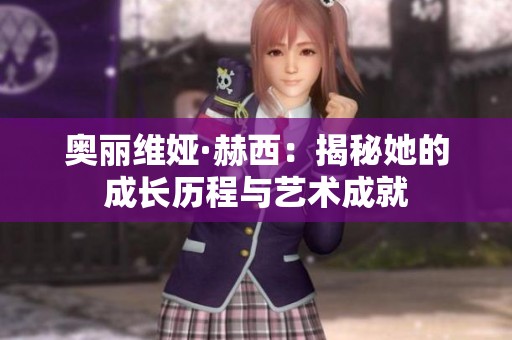 奥丽维娅·赫西：揭秘她的成长历程与艺术成就