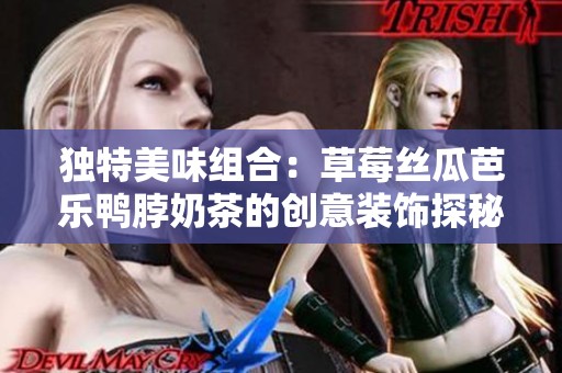 独特美味组合：草莓丝瓜芭乐鸭脖奶茶的创意装饰探秘