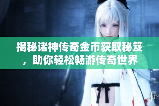 揭秘诸神传奇金币获取秘笈，助你轻松畅游传奇世界
