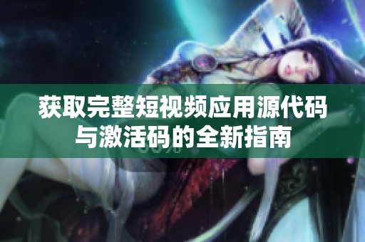 获取完整短视频应用源代码与激活码的全新指南