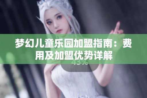 梦幻儿童乐园加盟指南：费用及加盟优势详解