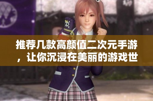 推荐几款高颜值二次元手游，让你沉浸在美丽的游戏世界中