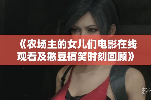 《农场主的女儿们电影在线观看及憨豆搞笑时刻回顾》