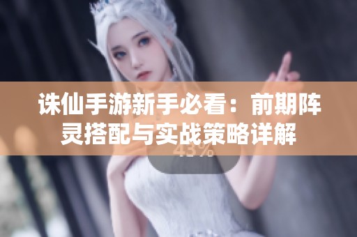 诛仙手游新手必看：前期阵灵搭配与实战策略详解