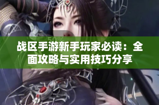 战区手游新手玩家必读：全面攻略与实用技巧分享