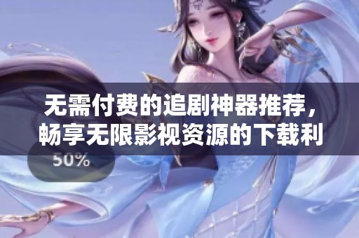 无需付费的追剧神器推荐，畅享无限影视资源的下载利器