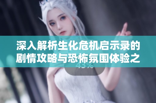 深入解析生化危机启示录的剧情攻略与恐怖氛围体验之旅