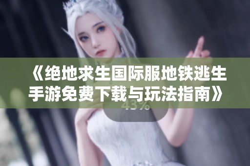 《绝地求生国际服地铁逃生手游免费下载与玩法指南》