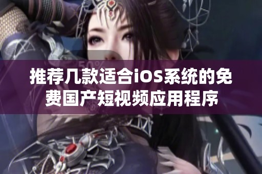 推荐几款适合iOS系统的免费国产短视频应用程序