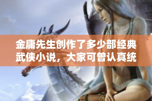 金庸先生创作了多少部经典武侠小说，大家可曾认真统计过吗