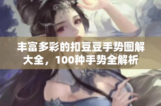 丰富多彩的扣豆豆手势图解大全，100种手势全解析