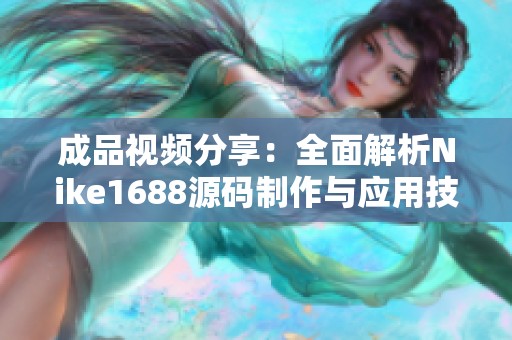 成品视频分享：全面解析Nike1688源码制作与应用技巧