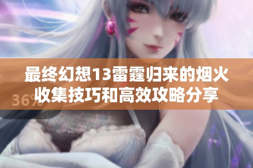 最终幻想13雷霆归来的烟火收集技巧和高效攻略分享